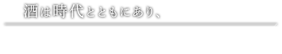 酒は時代とともにあり、人とともにある